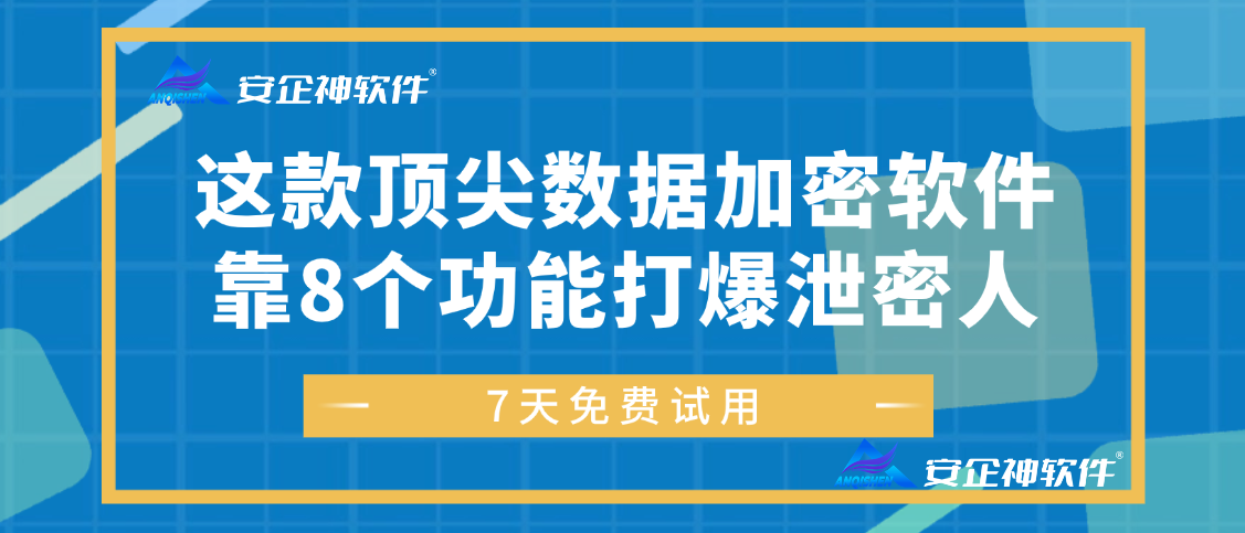如何防止文件泄露?这款顶尖数据加密软件靠8个功能打爆泄密人