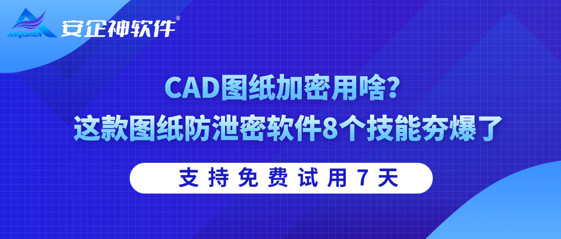 CAD图纸加密用啥？这款图纸防泄密软件8个技能夯爆了