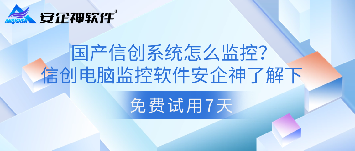  国产信创系统怎么监控？信创电脑监控软件安企神了解下