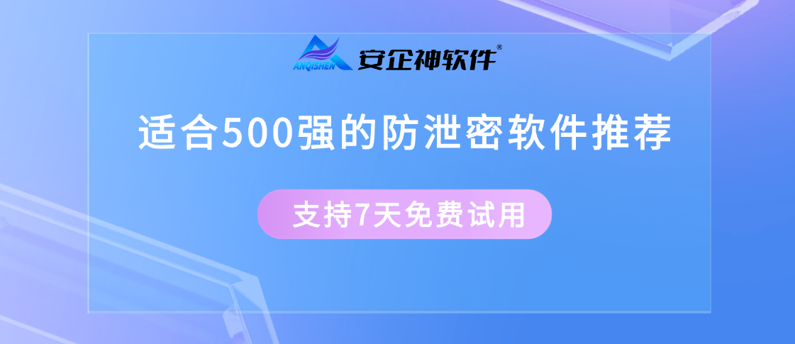 防泄密软件哪个最好？适合500强的防泄密软件推荐，七个操作直接锁死文件