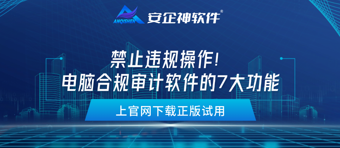 禁止违规操作！电脑合规审计软件的7大功能，让电脑合规合法