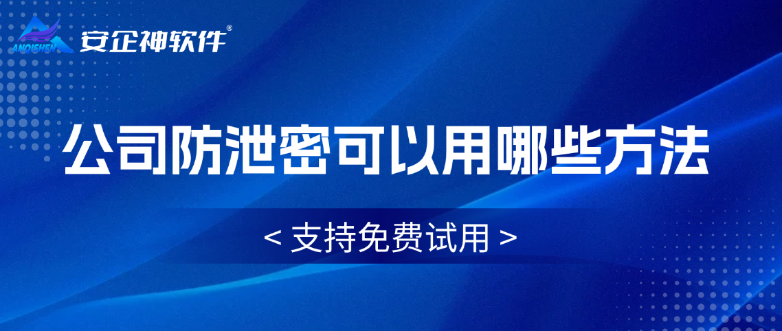 公司防泄密可以用哪些方法？两个主流方法分享，技术、制度和文化的结合