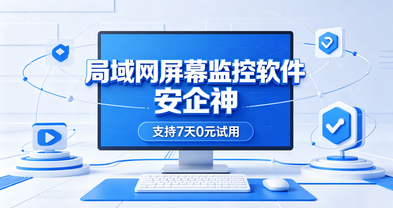 局域网屏幕监控软件哪个最好，安企神8大功能太秀了，有效保护局域网安全