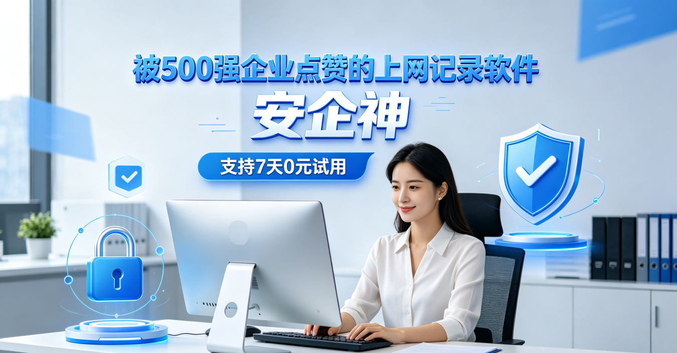 上网行为记录软件哪个最强？分享一款被500强企业频频采用的软件，靠7个功能俘获了众多企业