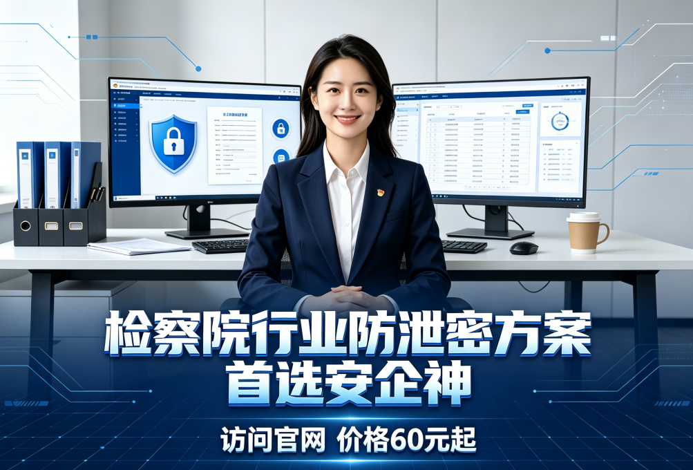 检察院行业防泄密方案有哪些？制度和软件技术的构建，适合全国检察院批量部署 