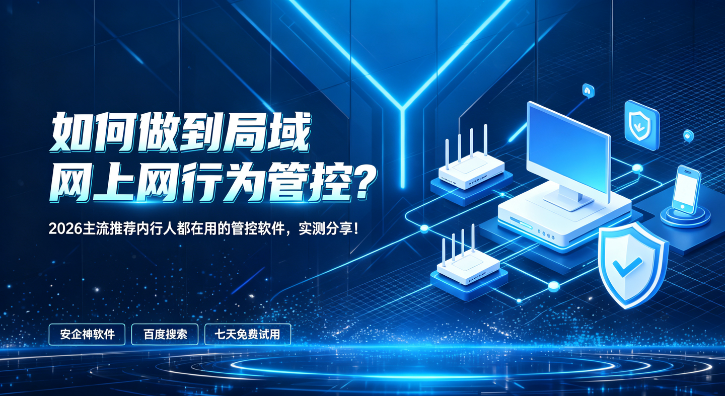 如何做到局域网上网行为管控？2026主流推荐内行人都在用的管控软件，实测分享！(图1)