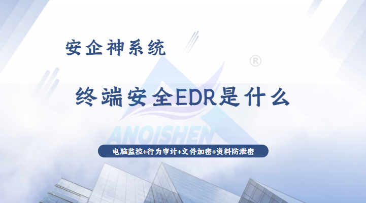 终端安全EDR是什么?一款企业公认好用的终端安全管理系统全解析,30s带你了解!(图1) Snipaste_2026-08-11_14-57-16.png