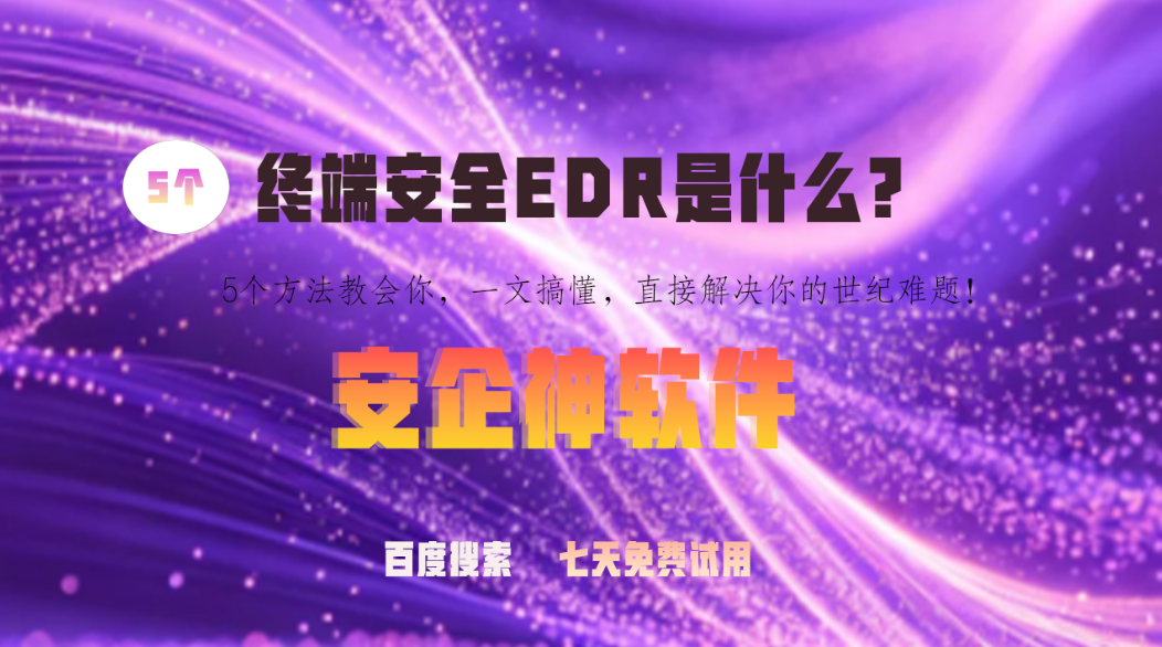 终端安全EDR是什么?5个方法教会你，一文搞懂，直接解决你的世纪难题！(图1)