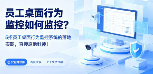 员工桌面行为监控如何监控？5招员工桌面行为监控系统的落地实践，直接原地封神！(图1)