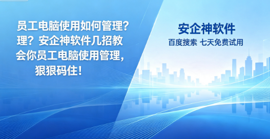 员工电脑使用如何管理?安企神软件几招教会你员工电脑使用管理，狠狠码住！