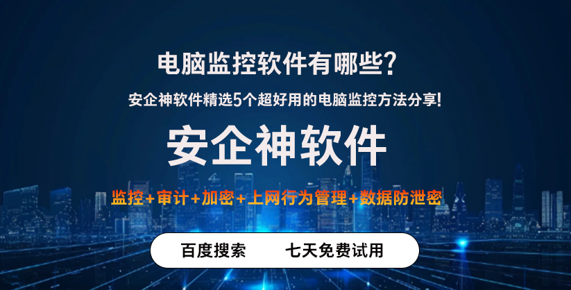 电脑监控软件有哪些？安企神软件精选5个超好用的电脑监控方法分享！