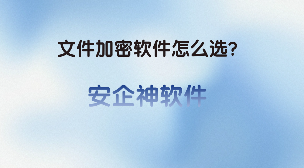 文件加密软件怎么选？安企神软件5招教会你如何给文件加密！(图1)