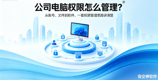 公司电脑权限怎么管理？从账号、文件到软件，一套权限管理思路讲清楚