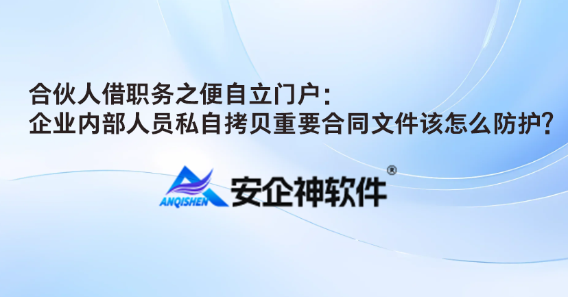合伙人借职务之便自立门户：企业内部人员私自拷贝重要合同文件该怎么防护？(图1)