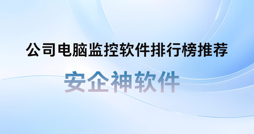 公司电脑监控软件排行榜推荐：安企神软件靠谱方案不吹不黑真实测评！(图1)