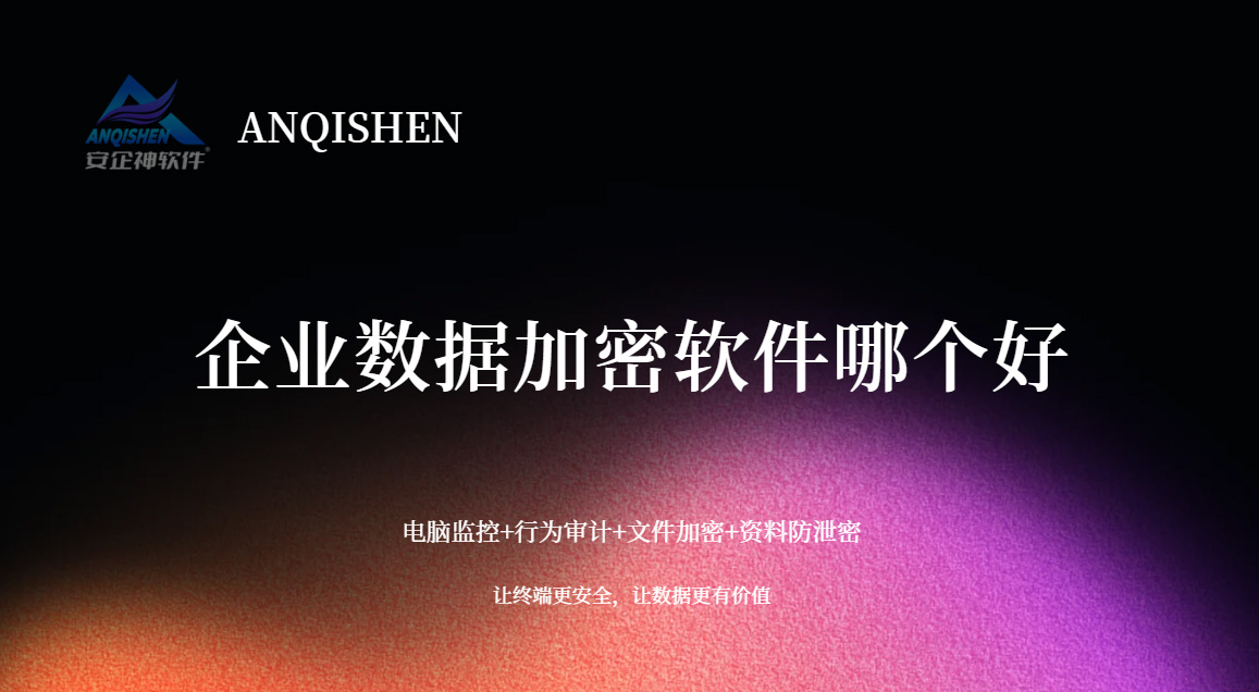 企业数据加密软件哪个好?安企神软件5个安全强度与落地体验深度对比!(图1) 7777.jpg