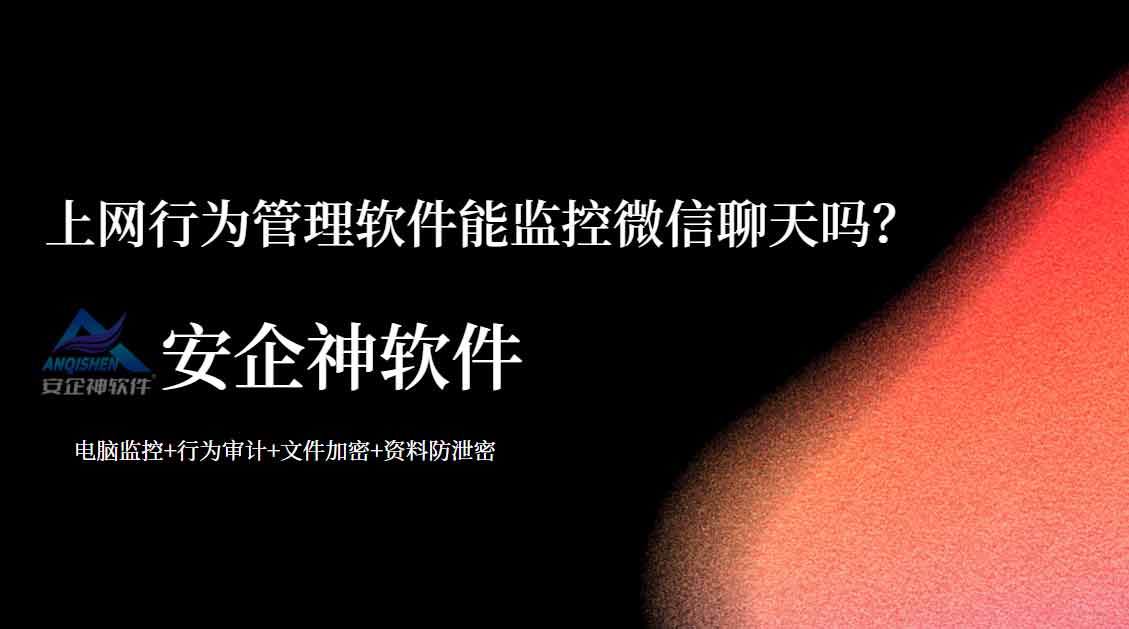 涉及合规边界与商业机密：上网行为管理软件能监控微信聊天吗？企业管理与取证边界解读！