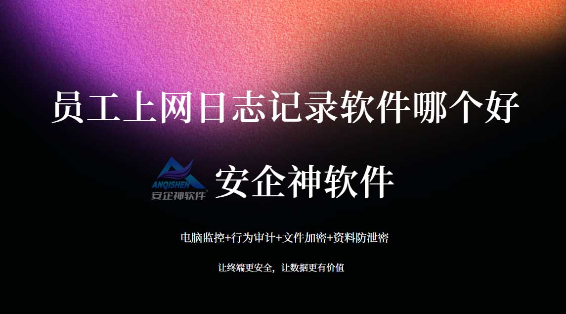 满足网络安全合规自证：员工上网日志记录软件哪个好？选型看准这几点才不踩雷