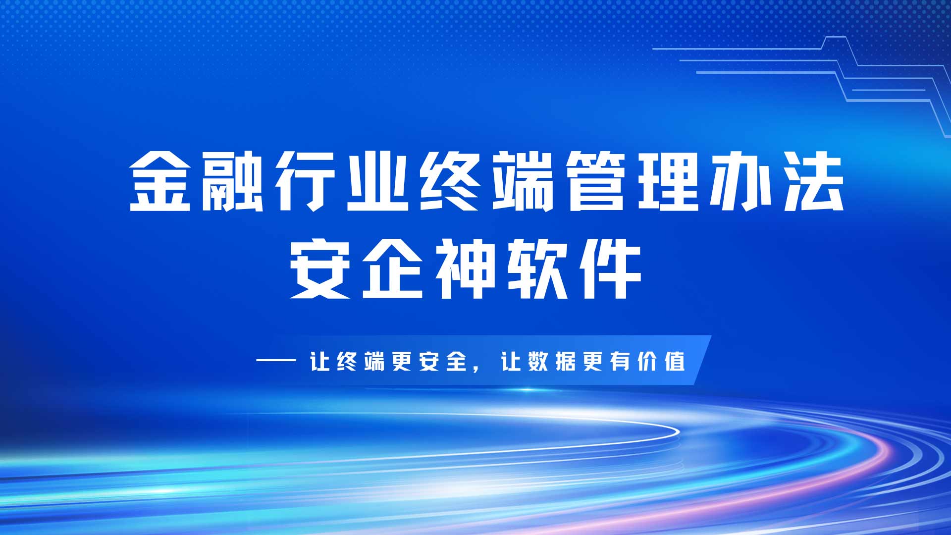 面对穿透式强监管检查如何从容过审?一文吃透金融行业终端管理办法与合规落地方案!(图1) 17.jpg