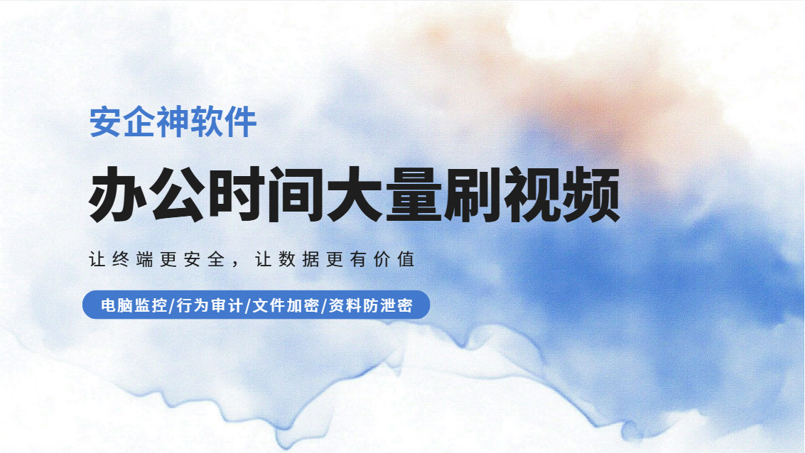 办公时间大量刷视频怎么治理？安企神软件五个上网行为管控手段，分分钟解决！