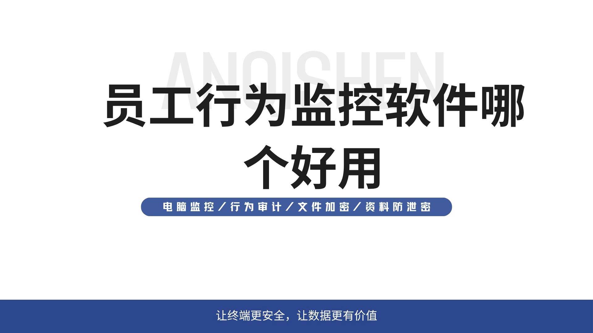 员工行为监控软件哪个好用？安企神实测对比告诉你！