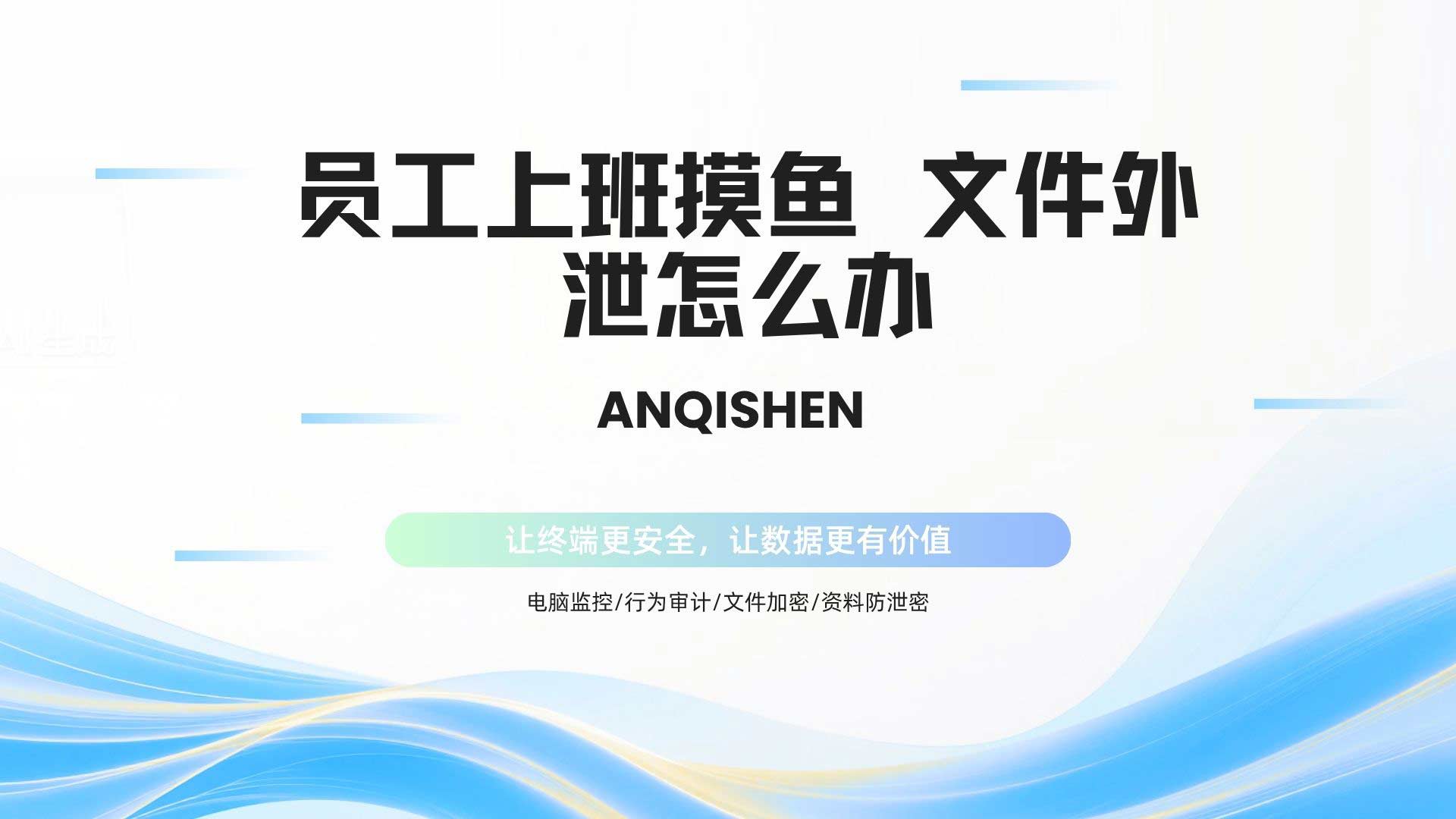 员工上班摸鱼 文件外泄怎么办?安企神行为管理与防泄密综合方案!(图1) 9.jpg