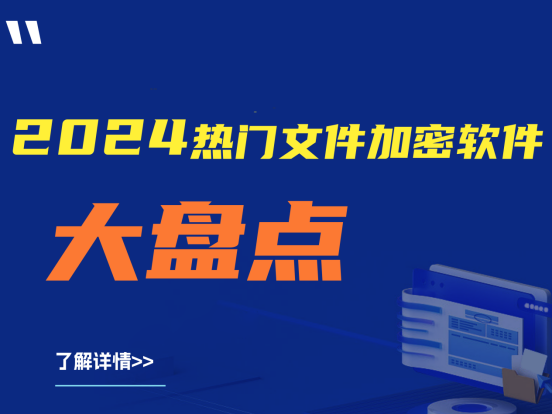 建议收藏|2024年热门文件加密软件大盘点