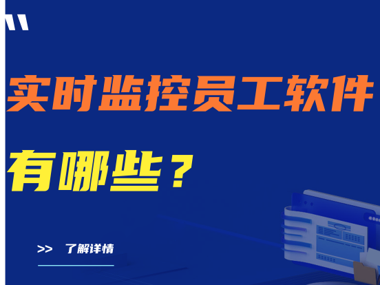 实时监控员工软件有哪些？监控员工软件哪个好用？