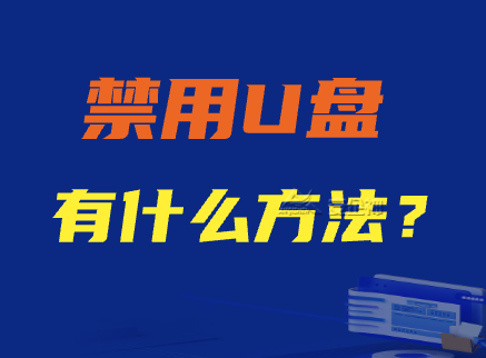禁用U盘有什么方法?五个方法让企业轻松禁用U盘！