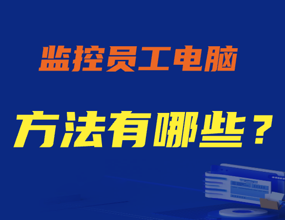 怎么监控员工电脑丨监控员工电脑的方法有哪些 