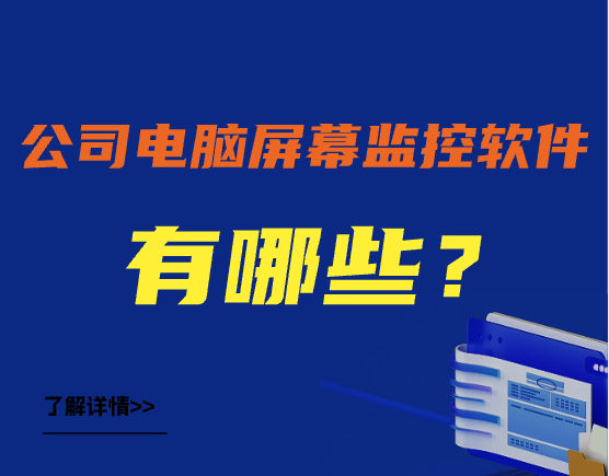 公司电脑屏幕监控软件有哪些：10款真实好用的公司电脑屏幕监控软件