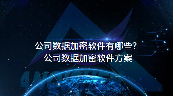 公司数据加密软件有哪些？公司数据加密软件方案