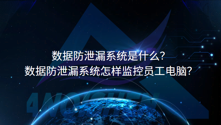 数据防泄漏系统是什么？|数据防泄漏系统怎样监控员工电脑？