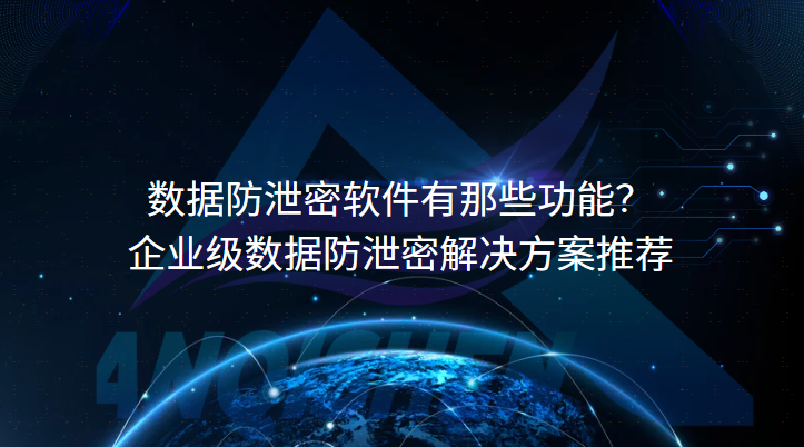 数据防泄密软件有哪些功能？企业级数据防泄密解决方案推荐