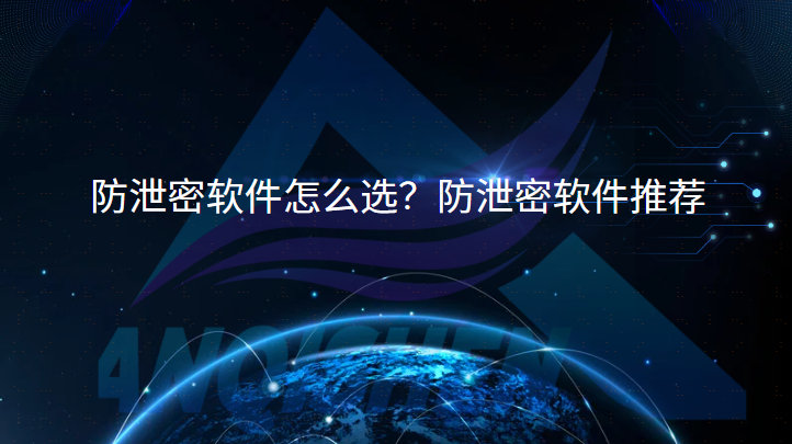 防泄密软件怎么选？防泄密软件推荐