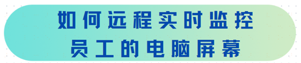 如何远程实时监控员工的电脑屏幕｜五个好用方法分享