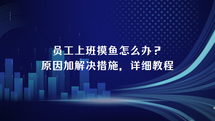 员工上班摸鱼怎么办？原因加解决措施，详细教程