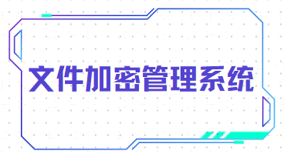 你的文件需要加密吗？快试试这款文件加密管理系统
