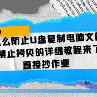 怎么防止U盘复制电脑文件|U盘禁止拷贝的详细教程来了！直接抄作业