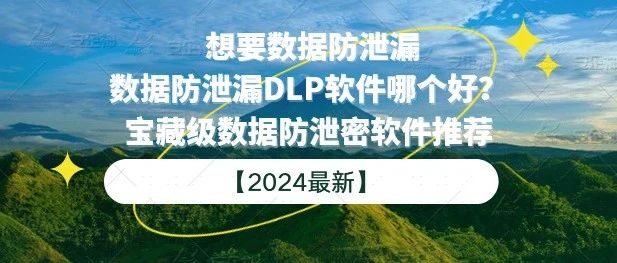 想要数据防泄漏|数据防泄漏DLP软件哪个好？宝藏级数据防泄密软件推荐