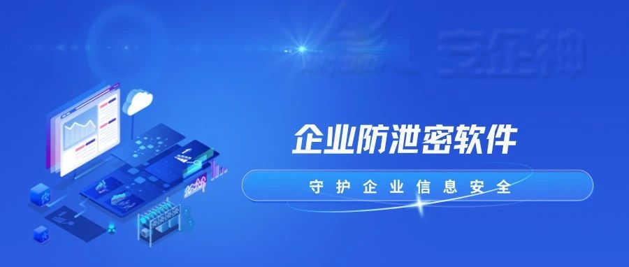企业防泄密软件宝藏推荐！文件防泄密软件功能详解|干货分享~