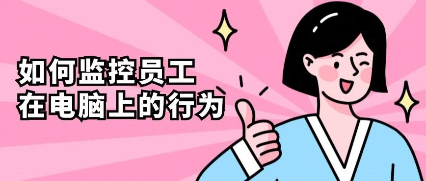 如何监控员工在电脑上的行为？两种监控员工电脑的方法分析