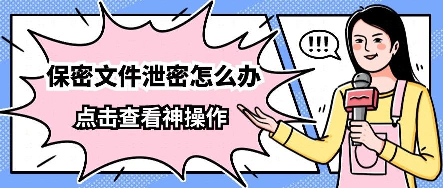 保密文件泄密怎么办？一个案例告诉你怎么防止文件泄密