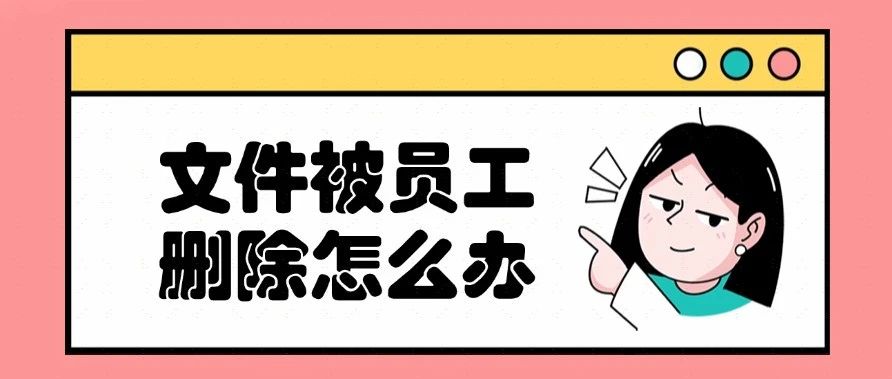 员工恶意删除文件怎么办？聪明的老板都这么干！