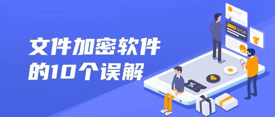 对文件加密软件的十个误解你知道吗？今天为大家一一辟谣
