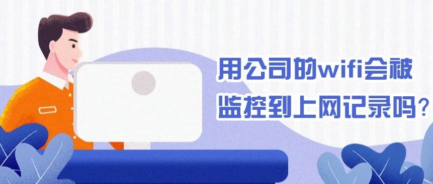 用公司的wifi会被监控到上网记录吗？