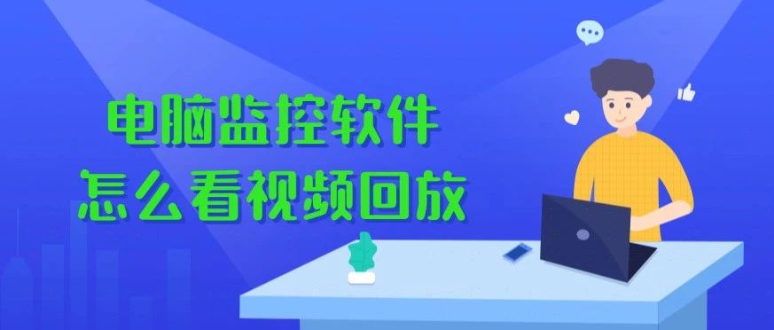 电脑监控软件怎么看回放视频？五个步骤解读！