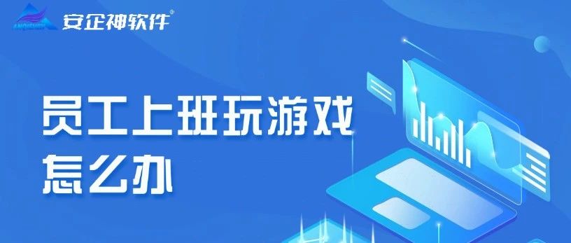 员工上班玩游戏怎么办？别担心，教给你四个方法