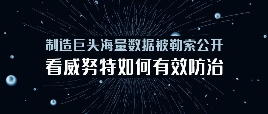 制造巨头海量数据被勒索公开！看威努特如何有效防治